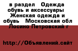  в раздел : Одежда, обувь и аксессуары » Женская одежда и обувь . Московская обл.,Лосино-Петровский г.